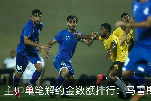 主帅单笔解约金数额排行：马雷斯卡2000万欧第三，穆帅两度上榜