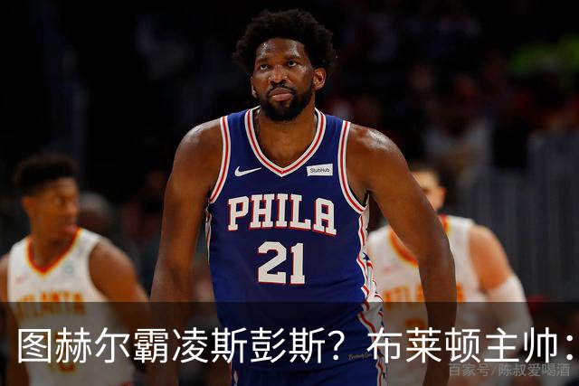 图赫尔霸凌斯彭斯？布莱顿主帅：根本没有，图赫尔很信任和重视他