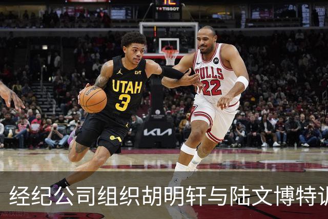 经纪公司组织胡明轩与陆文博特训，强度极大，强化运球和投篮！