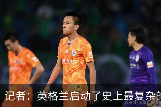 记者：英格兰启动了史上最复杂的球探侦察行动，分析师通宵干活