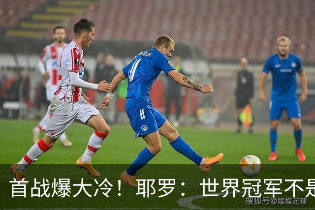 首战爆大冷！耶罗：世界冠军不是在第一场决定，放平心态专注下场