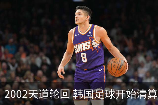 2002天道轮回 韩国足球开始清算千古罪人